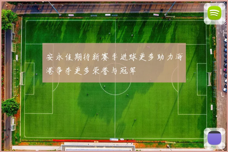 安永佳期待新赛季进球更多助力海港争夺更多荣誉与冠军