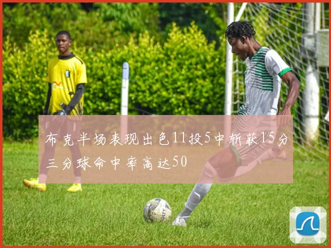 布克半场表现出色11投5中斩获15分三分球命中率高达50