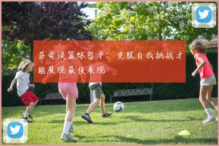 芬奇谈篮球哲学：克服自我挑战才能展现最佳表现