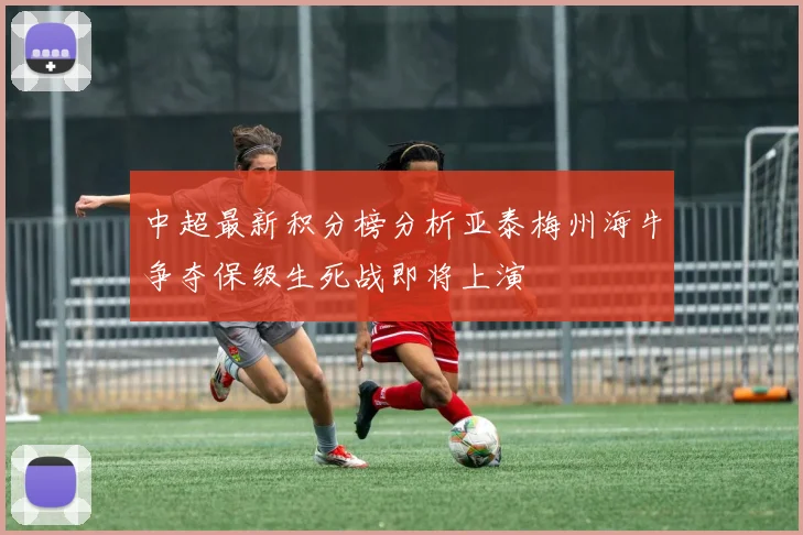 中超最新积分榜分析亚泰梅州海牛争夺保级生死战即将上演