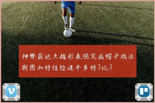 神锋翁达夫精彩表现完成帽子戏法斯图加特惊险追平多特3比3