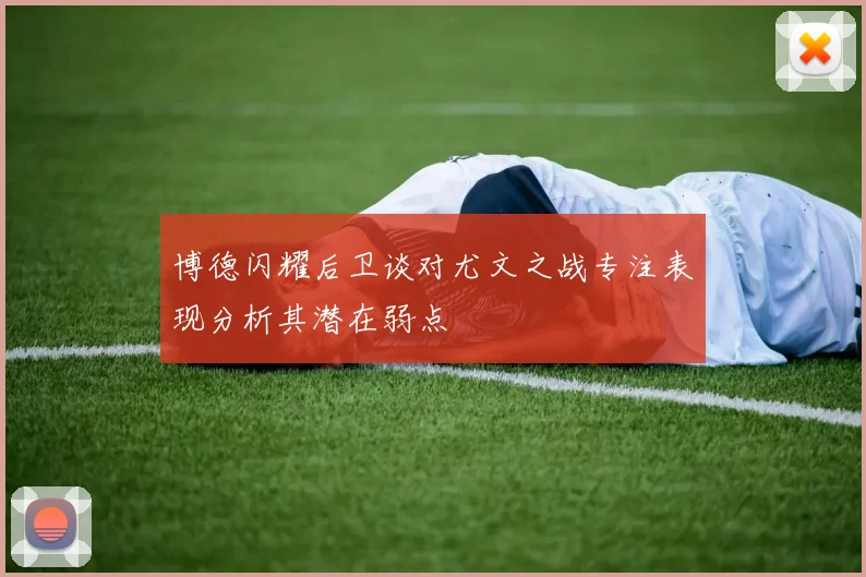 博德闪耀后卫谈对尤文之战专注表现分析其潜在弱点