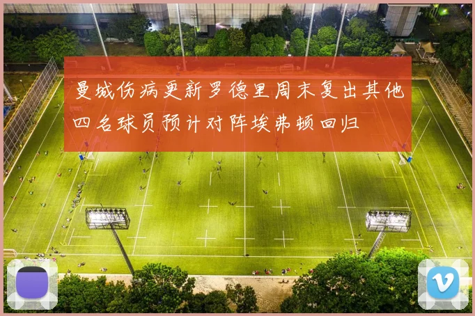 曼城伤病更新罗德里周末复出其他四名球员预计对阵埃弗顿回归