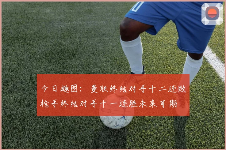 今日趣图：曼联终结对手十二连败枪手终结对手十一连胜未来可期