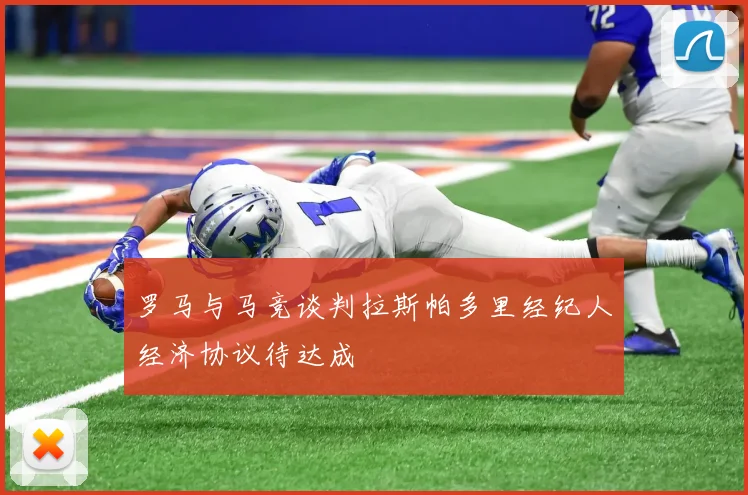 罗马与马竞谈判拉斯帕多里经纪人经济协议待达成