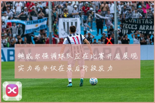 鲍威尔强调球队应在比赛开局展现实力而非仅在最后阶段发力