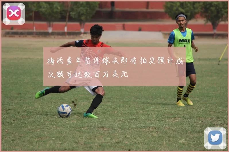 梅西童年首件球衣即将拍卖预计成交额可达数百万美元