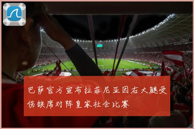 巴萨官方宣布拉菲尼亚因右大腿受伤缺席对阵皇家社会比赛