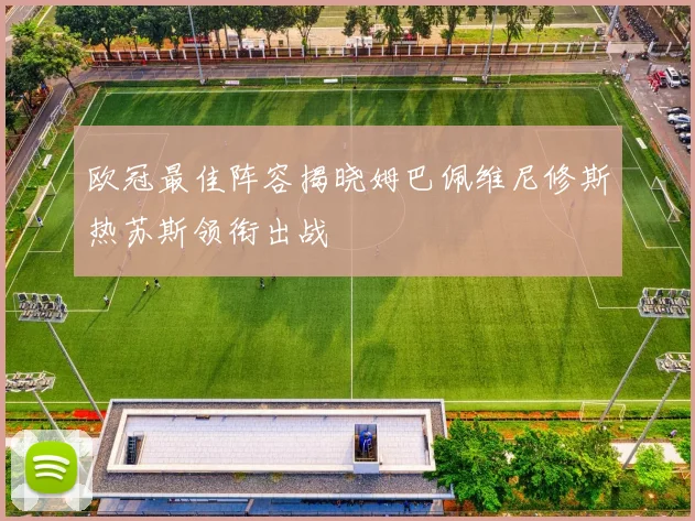 欧冠最佳阵容揭晓姆巴佩维尼修斯热苏斯领衔出战