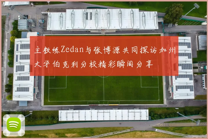 主教练Zedan与张博源共同探访加州大学伯克利分校精彩瞬间分享
