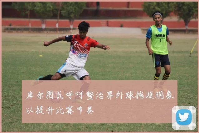 库尔图瓦呼吁整治界外球拖延现象以提升比赛节奏