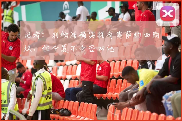 记者：利物浦确实拥有宽萨的回购权，但今夏不会签回他