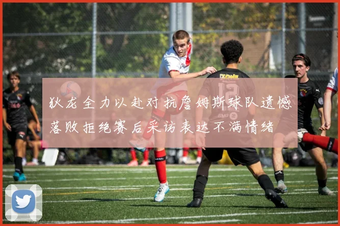 狄龙全力以赴对抗詹姆斯球队遗憾落败拒绝赛后采访表达不满情绪