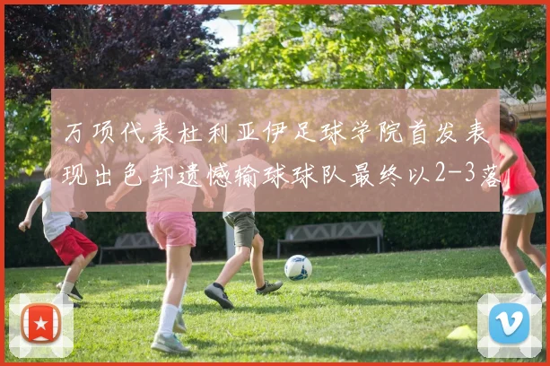 万项代表杜利亚伊足球学院首发表现出色却遗憾输球球队最终以2-3落败